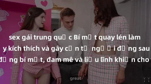 sex gái trung quốc Bí mật quay lén làm tình: Câu chuyện đầy kích thích và gây cấn từ người đứng sau camera. Hành động bí mật, đam mê và liều lĩnh khiến cho tình yêu trở nên mãnh liệt hơn bao giờ hết.