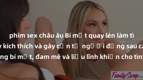 phim sex châu âu Bí mật quay lén làm tình: Câu chuyện đầy kích thích và gây cấn từ người đứng sau camera. Hành động bí mật, đam mê và liều lĩnh khiến cho tình yêu trở nên mãnh liệt hơn bao giờ hết.