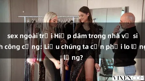 sex ngoài trời Hiếp dâm trong nhà vệ sinh công cộng: Liệu chúng ta cần phải lo lắng?