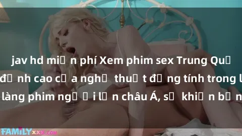 jav hd miễn phí Xem phim sex Trung Quốc vietsub cực hot, đỉnh cao của nghệ thuật đồng tính trong làng phim người lớn châu Á, sẽ khiến bạn mãn nhãn không thôi.