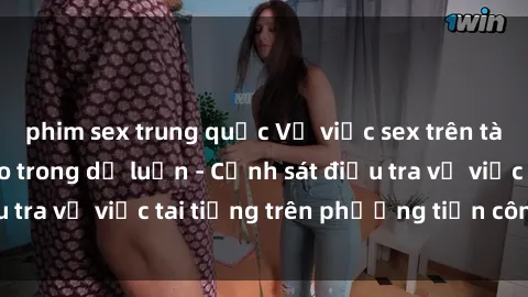 phim sex trung quốc Vụ việc sex trên tàu hỏa gây xôn xao trong dư luận - Cảnh sát điều tra vụ việc tai tiếng trên phương tiện công cộng