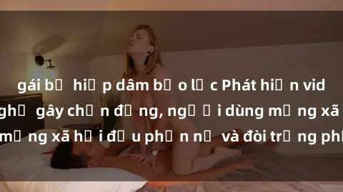 gái bị hiếp dâm bạo lực Phát hiện video lén lút sex nhà nghỉ gây chấn động, người dùng mạng xã hội đều phẫn nộ và đòi trừng phạt thật nặng.