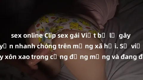 sex online Clip sex gái Việt bị lộ gây chấn động, lan truyền nhanh chóng trên mạng xã hội. Sự việc đã gây xôn xao trong cộng đồng mạng và đang được công an điều tra làm rõ.