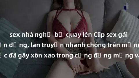 sex nhà nghỉ bị quay lén Clip sex gái Việt bị lộ gây chấn động, lan truyền nhanh chóng trên mạng xã hội. Sự việc đã gây xôn xao trong cộng đồng mạng và đang được công an điều tra làm rõ.