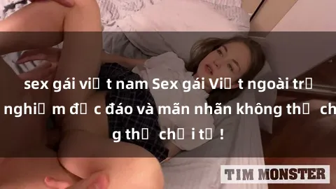 sex gái việt nam Sex gái Việt ngoài trời: Trải nghiệm độc đáo và mãn nhãn không thể chối từ!