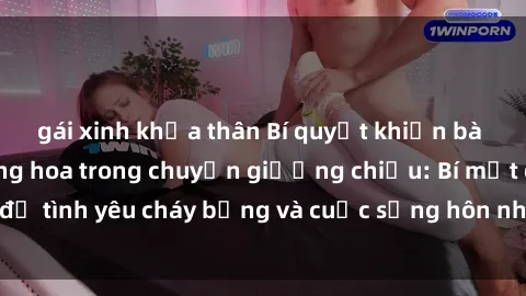 gái xinh khỏa thân Bí quyết khiến bà mẹ Việt Nam thăng hoa trong chuyện giường chiếu: Bí mật để tình yêu cháy bỏng và cuộc sống hôn nhân thêm sung sướng.
