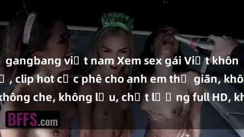 gangbang việt nam Xem sex gái Việt không che tại nhà nghỉ, clip hot cực phê cho anh em thư giãn, không che, không lậu, chất lượng full HD, không che, mới nhất.