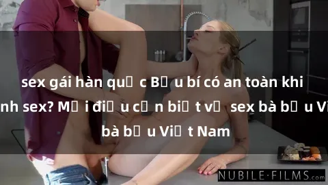 sex gái hàn quốc Bầu bí có an toàn khi thực hành sex? Mọi điều cần biết về sex bà bầu Việt Nam