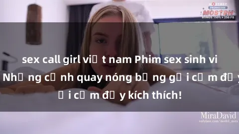 sex call girl việt nam Phim sex sinh viên Vietsub: Những cảnh quay nóng bỏng gợi cảm đầy kích thích!