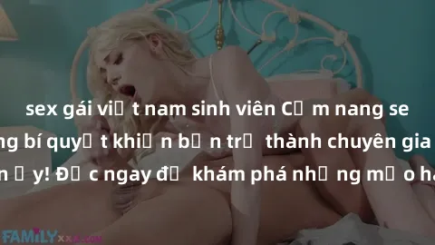 sex gái việt nam sinh viên Cẩm nang sex không che: Những bí quyết khiến bạn trở thành chuyên gia trong chuyện ấy! Đọc ngay để khám phá những mẹo hay và bí quyết tình dục không che.