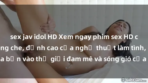 sex jav idol HD Xem ngay phim sex HD chất lượng cao không che, đỉnh cao của nghệ thuật làm tình, đưa bạn vào thế giới đam mê và sóng gió của tình yêu không giới hạn.