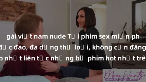 gái việt nam nude Tải phim sex miễn phí chất lượng cao độc đáo, đa dạng thể loại, không cần đăng ký tài khoản. Cập nhật liên tục những bộ phim hot nhất trên thị trường. Sự lựa chọn hàng đầu cho người 