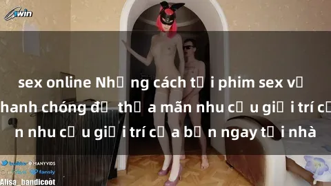 sex online Những cách tải phim sex về máy đơn giản và nhanh chóng để thỏa mãn nhu cầu giải trí của bạn ngay tại nhà