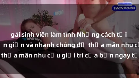 gái sinh viên làm tình Những cách tải phim sex về máy đơn giản và nhanh chóng để thỏa mãn nhu cầu giải trí của bạn ngay tại nhà