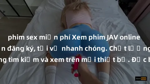 phim sex miễn phí Xem phim JAV online miễn phí không cần đăng ký, tải về nhanh chóng. Chất lượng HD, dễ dàng tìm kiếm và xem trên mọi thiết bị. Đặc biệt, không quảng cáo làm phiền.