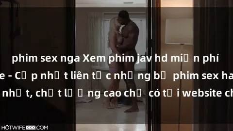 phim sex nga Xem phim jav hd miễn phí đỉnh cao không che - Cập nhật liên tục những bộ phim sex hay nhất, chất lượng cao chỉ có tại website chuyên nghiệp hàng đầu.
