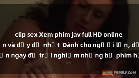 clip sex Xem phim jav full HD online miễn phí - Hấp dẫn và đầy đủ nhất  Dành cho người lớn, đến ngay để trải nghiệm những bộ phim hấp dẫn và hấp dẫn.