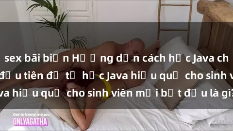 sex bãi biển Hướng dẫn cách học Java cho sinh viên: Bước đầu tiên để tự học Java hiệu quả cho sinh viên mới bắt đầu là gì?