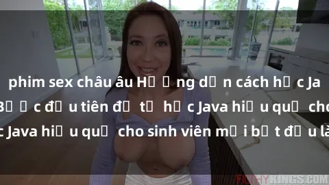 phim sex châu âu Hướng dẫn cách học Java cho sinh viên: Bước đầu tiên để tự học Java hiệu quả cho sinh viên mới bắt đầu là gì?