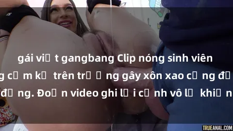 gái việt gangbang Clip nóng sinh viên gây sốc: Hành động cấm kỵ trên trường gây xôn xao cộng đồng. Đoạn video ghi lại cảnh vô lễ khiến dư luận bức xúc.