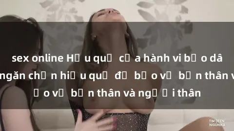 sex online Hậu quả của hành vi bạo dâm sex và cách ngăn chặn hiệu quả để bảo vệ bản thân và người thân