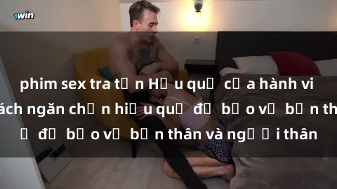 phim sex tra tấn Hậu quả của hành vi bạo dâm sex và cách ngăn chặn hiệu quả để bảo vệ bản thân và người thân