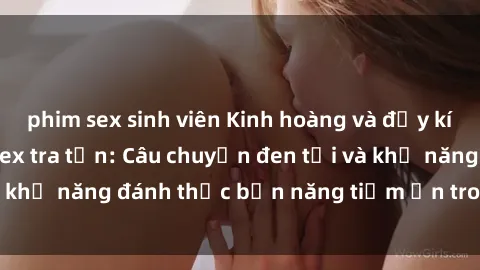 phim sex sinh viên Kinh hoàng và đầy kích thích với phim sex tra tấn: Câu chuyện đen tối và khả năng đánh thức bản năng tiềm ẩn trong con người