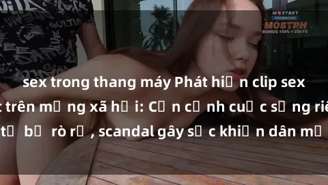 sex trong thang máy Phát hiện clip sex quay lén hot nhất trên mạng xã hội: Cận cảnh cuộc sống riêng tư bị rò rỉ, scandal gây sốc khiến dân mạng không khỏi bàng hoàng