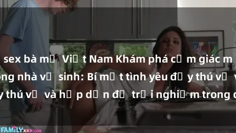 sex bà mẹ Việt Nam Khám phá cảm giác mới mẻ với sex trong nhà vệ sinh: Bí mật tình yêu đầy thú vị và hấp dẫn để trải nghiệm trong đêm hôm nay!