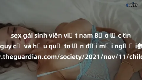 sex gái sinh viên việt nam Bạo lực tình dục trong nhóm: nguy cơ và hậu quả to lớn đối mọi người参考: https://www.theguardian.com/society/2021/nov/11/children-as-young-as-four-are-being-sexually-abused-b