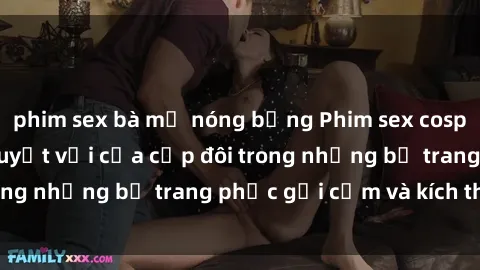 phim sex bà mẹ nóng bỏng Phim sex cosplay: Trải nghiệm tuyệt vời của cặp đôi trong những bộ trang phục gợi cảm và kích thích