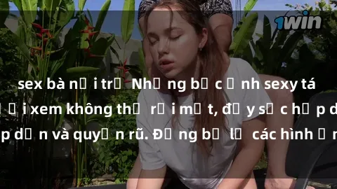 sex bà nội trợ Những bức ảnh sexy tá gợi cảm khiến người xem không thể rời mắt, đầy sức hấp dẫn và quyến rũ. Đừng bỏ lỡ các hình ảnh nóng bỏng này!
