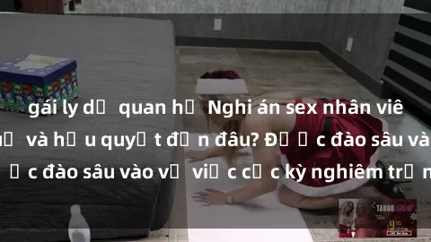 gái ly dị quan hệ Nghi án sex nhân viên nhà hàng: Hậu quả và hậu quyết đến đâu? Được đào sâu vào vụ việc cực kỳ nghiêm trọng này.
