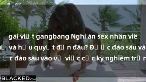 gái việt gangbang Nghi án sex nhân viên nhà hàng: Hậu quả và hậu quyết đến đâu? Được đào sâu vào vụ việc cực kỳ nghiêm trọng này.