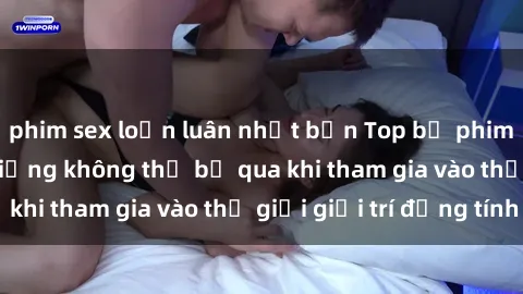 phim sex loạn luân nhật bản Top bộ phim sex châu âu nổi tiếng không thể bỏ qua khi tham gia vào thế giới giải trí đồng tính