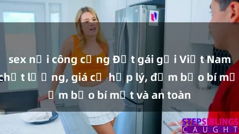 sex nơi công cộng Đặt gái gọi Việt Nam: Dịch vụ chất lượng, giá cả hợp lý, đảm bảo bí mật và an toàn