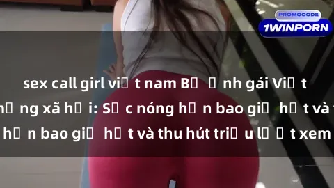 sex call girl việt nam Bộ ảnh gái Việt Nam nude gây sốt mạng xã hội: Sắc nóng hơn bao giờ hết và thu hút triệu lượt xem