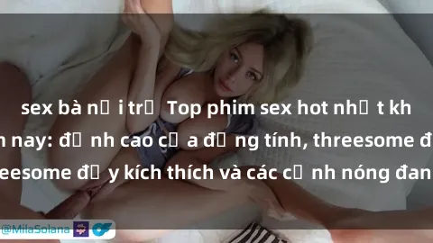 sex bà nội trợ Top phim sex hot nhất không thể bỏ lỡ năm nay: đỉnh cao của đồng tính, threesome đầy kích thích và các cảnh nóng đang gây sốt!