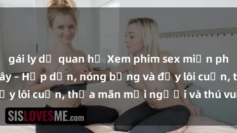 gái ly dị quan hệ Xem phim sex miễn phí online ngay tại đây – Hấp dẫn, nóng bỏng và đầy lôi cuốn, thỏa mãn mọi người và thú vui của bạn!