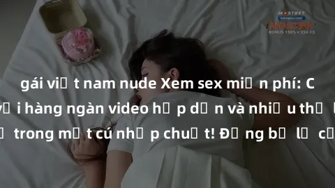 gái việt nam nude Xem sex miễn phí: Cùng trải nghiệm với hàng ngàn video hấp dẫn và nhiều thể loại đa dạng chỉ trong một cú nhấp chuột! Đừng bỏ lỡ cơ hội thưởng thức tuyệt vời này ngay hôm nay!