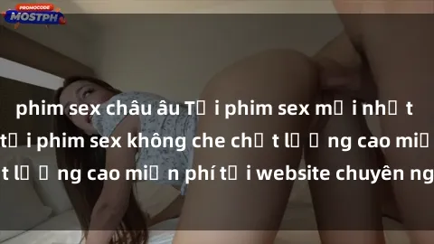 phim sex châu âu Tải phim sex mới nhất hot nhất - Xem và tải phim sex không che chất lượng cao miễn phí tại website chuyên nghiệp.