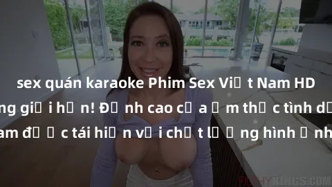 sex quán karaoke Phim Sex Việt Nam HD - Xem ngay và không giới hạn! Đỉnh cao của ẩm thực tình dục Việt Nam được tái hiện với chất lượng hình ảnh sắc nét. Hãy thưởng thức ngay!