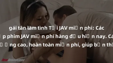 gái tân làm tình Tải JAV miễn phí: Các trang web cung cấp phim JAV miễn phí hàng đầu hiện nay. Các tác phẩm chất lượng cao, hoàn toàn miễn phí, giúp bạn thỏa mãn niềm đam mê mà không tốn kém.