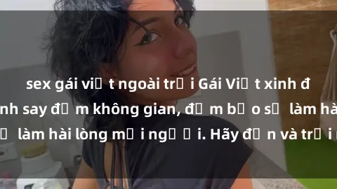sex gái việt ngoài trời Gái Việt xinh đẹp, nồng nàn làm tình say đắm không gian, đảm bảo sẽ làm hài lòng mọi người. Hãy đến và trải nghiệm ngay!