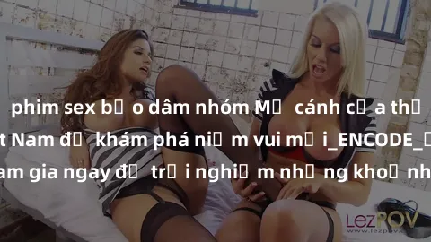 phim sex bạo dâm nhóm Mở cánh cửa thế giới sex MILF Việt Nam để khám phá niềm vui mới_ENCODE_. Hãy tham gia ngay để trải nghiệm những khoảnh khắc đầy kích thích và đam mê.