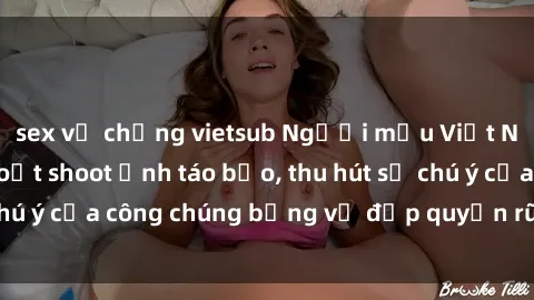 sex vợ chồng vietsub Người mẫu Việt Nam gây sốt với loạt shoot ảnh táo bạo, thu hút sự chú ý của công chúng bằng vẻ đẹp quyến rũ và gợi cảm.