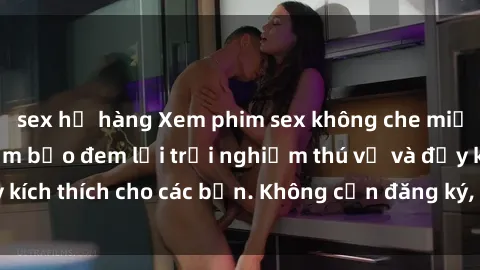 sex họ hàng Xem phim sex không che miễn phí tại đây, đảm bảo đem lại trải nghiệm thú vị và đầy kích thích cho các bạn. Không cần đăng ký, hoàn toàn miễn phí.