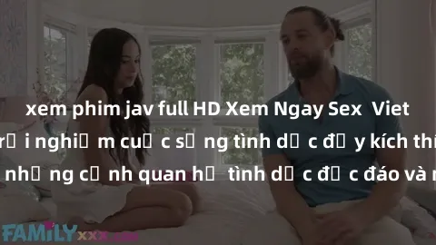xem phim jav full HD Xem Ngay Sex  Vietsub Full HD - Cùng trải nghiệm cuộc sống tình dục đầy kích thích với những cảnh quan hệ tình dục độc đáo và mãnh liệt trong bộ phim này!