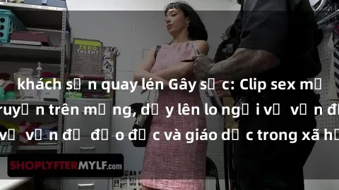 khách sạn quay lén Gây sốc: Clip sex mẹ con Việt Nam lan truyền trên mạng, dấy lên lo ngại về vấn đề đạo đức và giáo dục trong xã hội hiện nay.