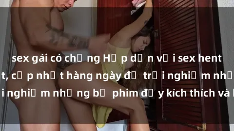sex gái có chồng Hấp dẫn với sex hentai vietsub mới nhất, cập nhật hàng ngày để trải nghiệm những bộ phim đầy kích thích và hấp dẫn.